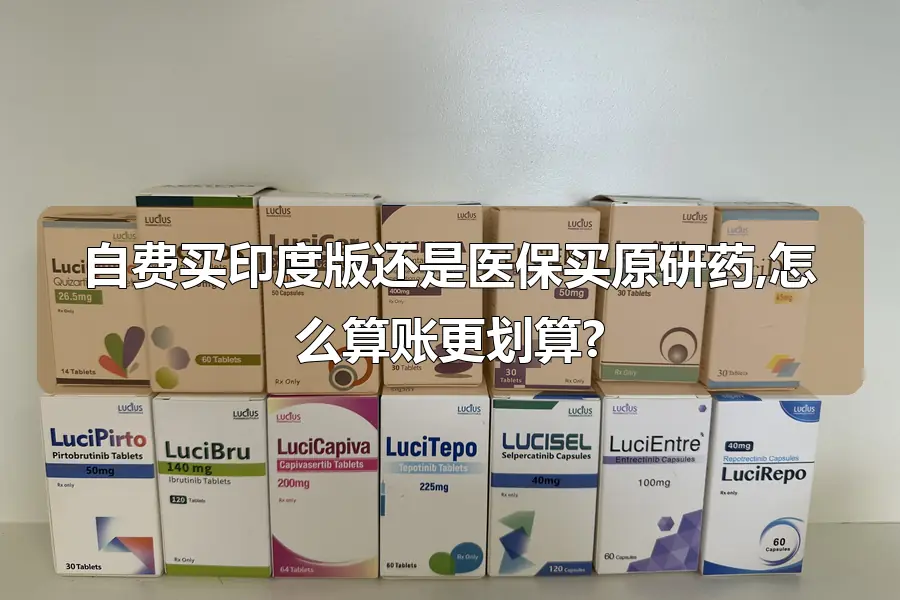 自费买印度版还是医保买原研药,怎么算账更划算?
