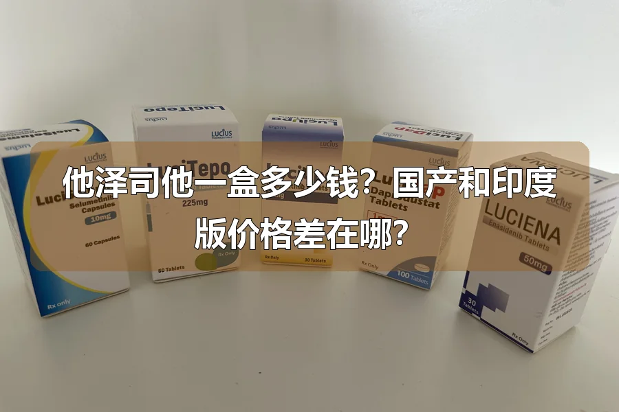 他泽司他一盒多少钱?国产和印度版价格差在哪?